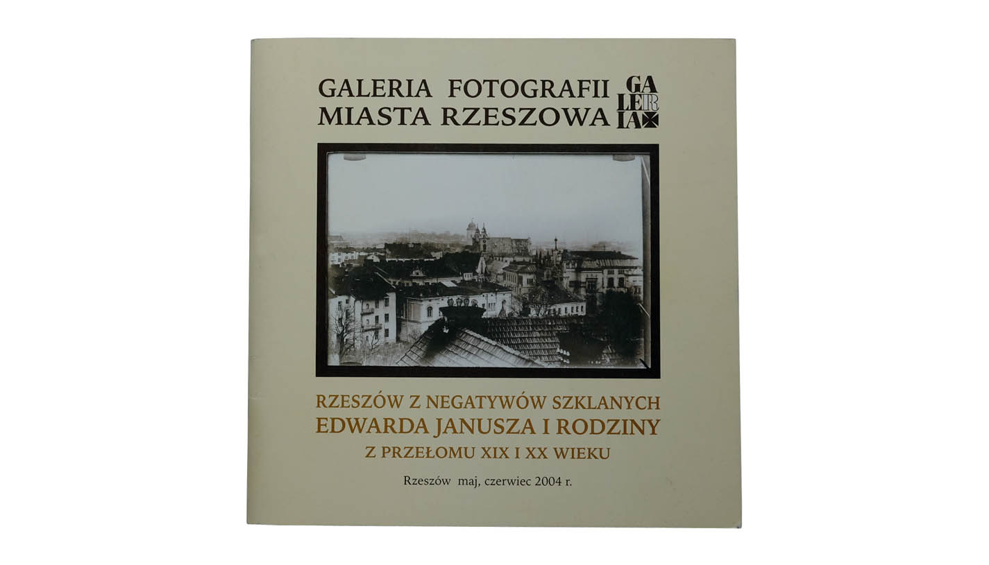 Rzeszów z negatywów szklanych Edwarda Janusza i rodziny z przełomu XIX i XX wieku - katalog wystawy Galeria Fotografii Miasta Rzeszowa 2004