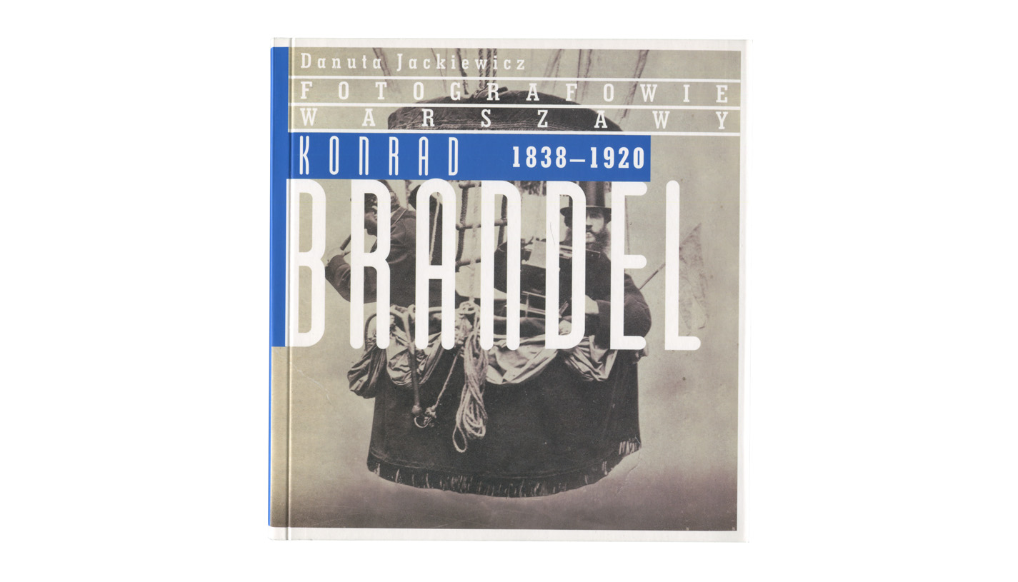 Danuta Jackiewicz - Konrad Brandel 1838-1920. Fotografowie Warszawy - ksiażka Dom Spotkań z Historią / Muzeum Narodowe w Warszawie 2015