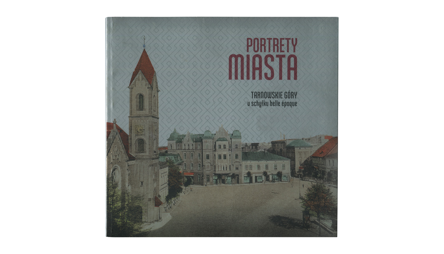 Portrety miasta. Tarnowskie Góry u schyłku belle époque - Monika Rosenbaum, Sebastian Rosenbaum - album fotografii - UM w Tarnowskich Górach 2015