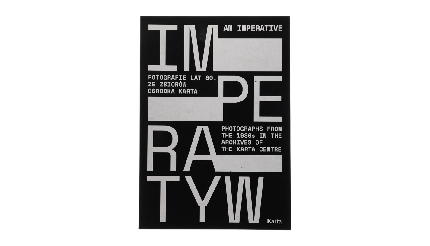 Imperatyw. Fotografie lat 80 ze zbiorów Ośrodka Karta / An Imperative. Photographs from the 1980s in the archives of the Karta Centre - katalog wystawy - Ośrodek KARTA 2017