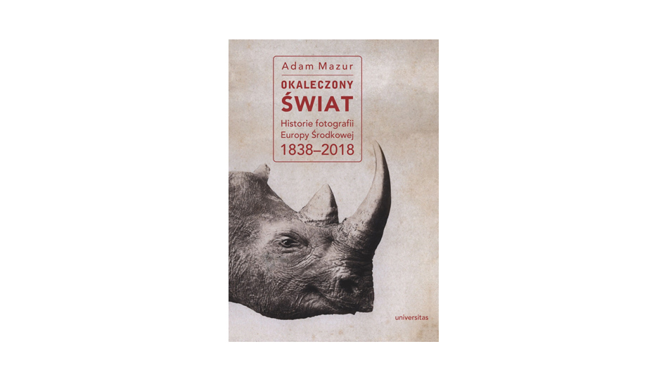 Adam Mazur - Okaleczony świat. Historie fotografii Europy Środkowej 1838-2018 - książka