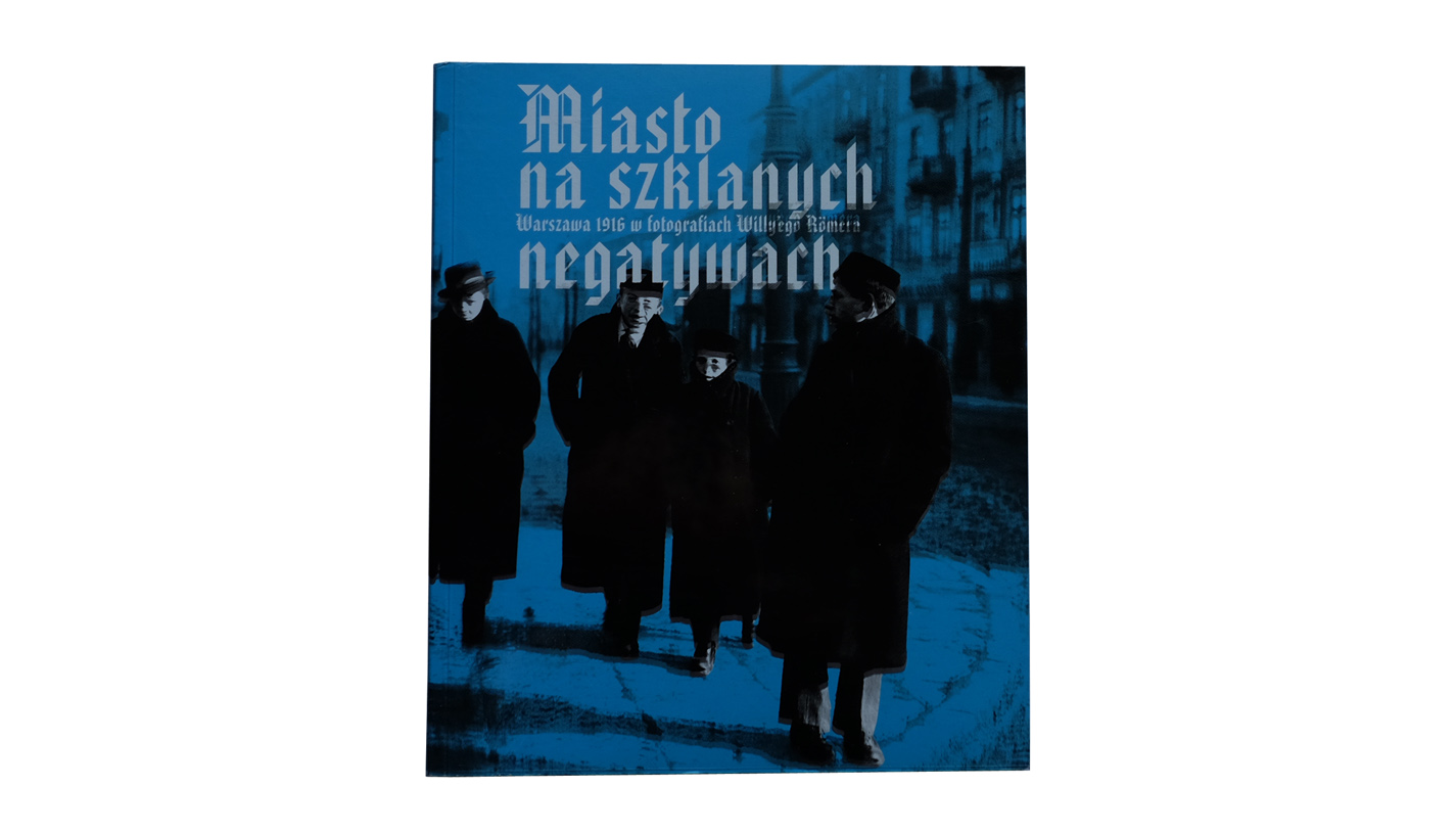 Miasto na szklanych negatywach. Warszawa 1916 w fotografiach Willy'ego Romera - album DSH 2010