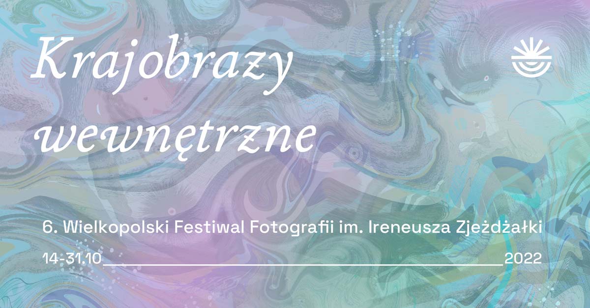 6. Wielkopolski Festiwal Fotografii im. I. Zjeżdżałki: "Krajobrazy wewnętrzne" - WBPiCAK Poznań