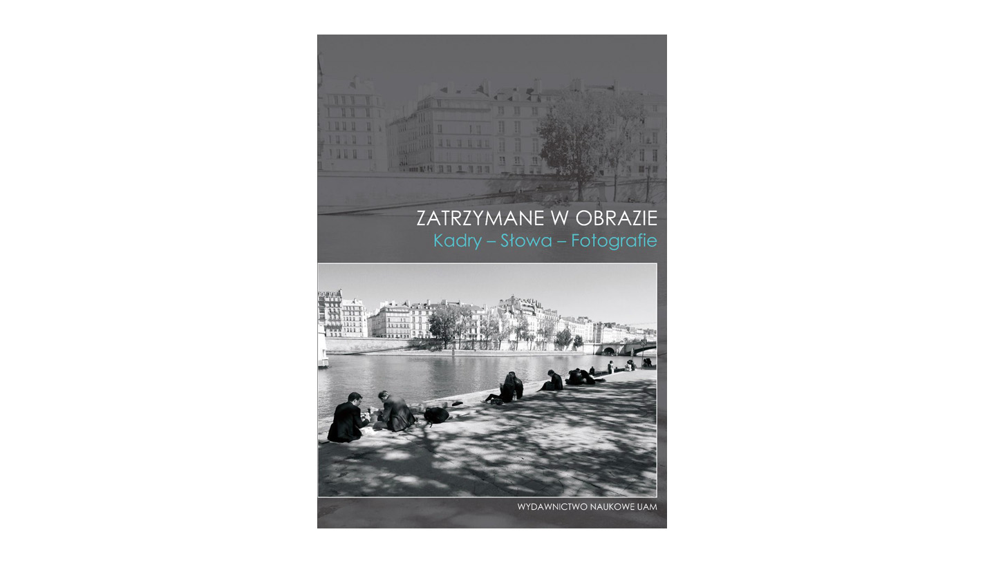 Zatrzymane w obrazie. Kadry - Słowa - Fotografie - książka - Wydawnictwo Naukowe Uniwersytetu im. Adama Mickiewicza w Poznaniu 2023