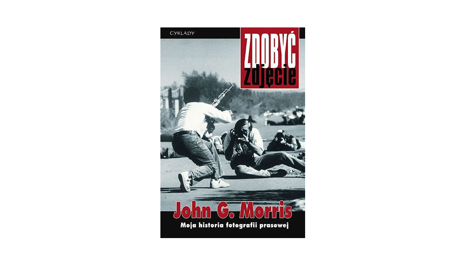 Zdobyć zdjęcie. Moja historia fotografii prasowej
